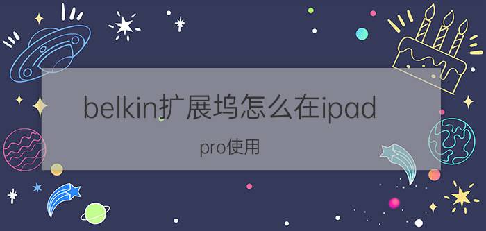 belkin扩展坞怎么在ipad pro使用 高三听网课用笔记本好还是平板好？